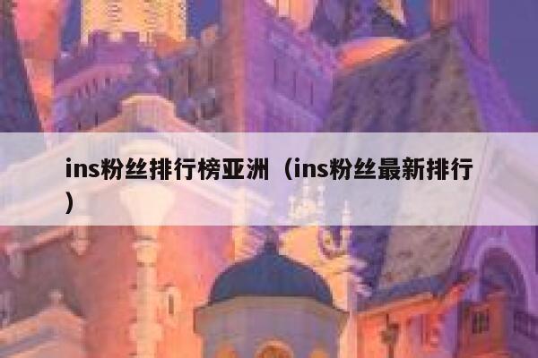 ins粉丝排行榜亚洲（ins粉丝最新排行） 第1张