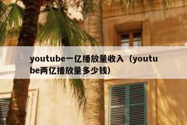 youtube一亿播放量收入（youtube两亿播放量多少钱） 第1张