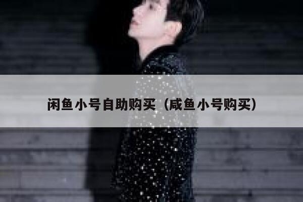 闲鱼小号自助购买（咸鱼小号购买） 第1张