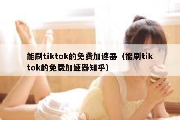 能刷tiktok的免费加速器（能刷tiktok的免费加速器知乎） 第1张