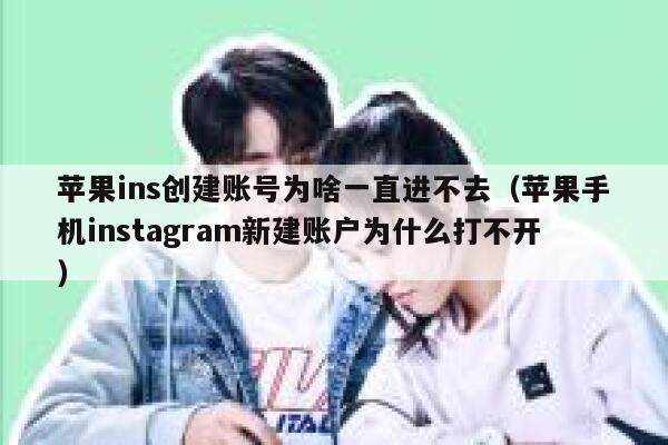 苹果ins创建账号为啥一直进不去（苹果手机instagram新建账户为什么打不开） 第1张