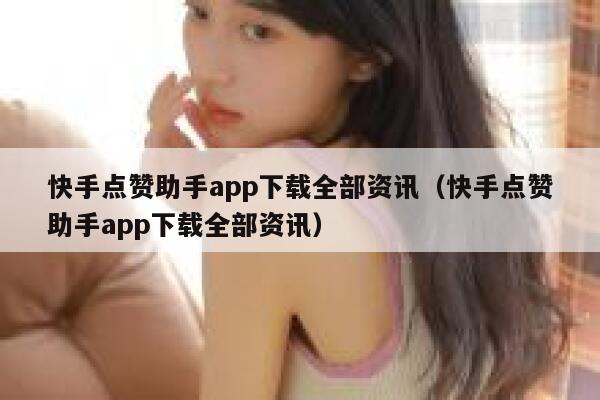 快手点赞助手app下载全部资讯（快手点赞助手app下载全部资讯） 第1张
