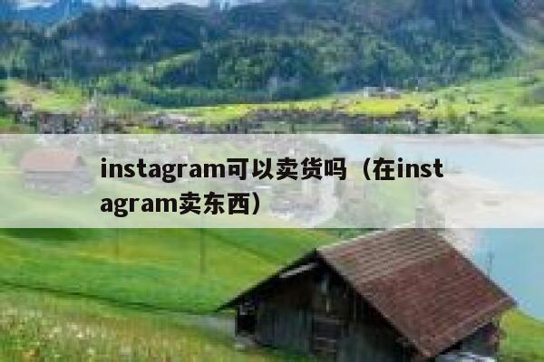 instagram可以卖货吗（在instagram卖东西） 第1张