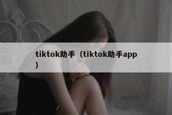 tiktok助手（tiktok助手app） 第1张