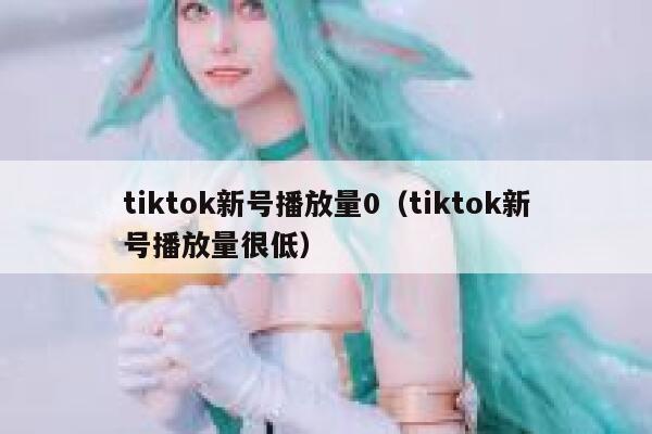 tiktok新号播放量0（tiktok新号播放量很低） 第1张