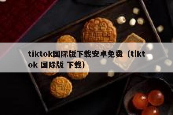 tiktok国际版下载安卓免费（tiktok 国际版 下载） 第1张