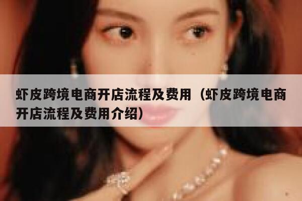 虾皮跨境电商开店流程及费用（虾皮跨境电商开店流程及费用介绍） 第1张