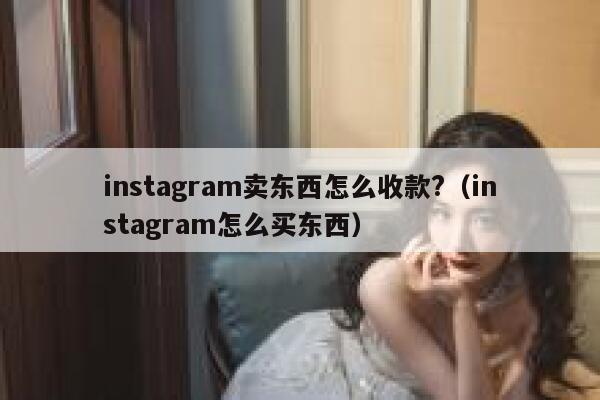 instagram卖东西怎么收款?（instagram怎么买东西） 第1张