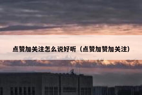 点赞加关注怎么说好听（点赞加赞加关注） 第1张