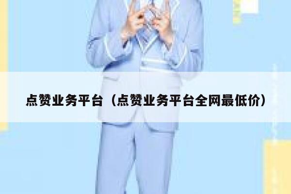 点赞业务平台（点赞业务平台全网最低价） 第1张