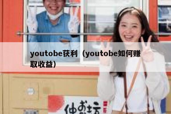 youtobe获利（youtobe如何赚取收益） 第1张