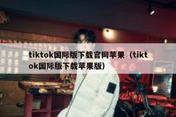 tiktok国际版下载官网苹果（tiktok国际版下载苹果版） 第1张