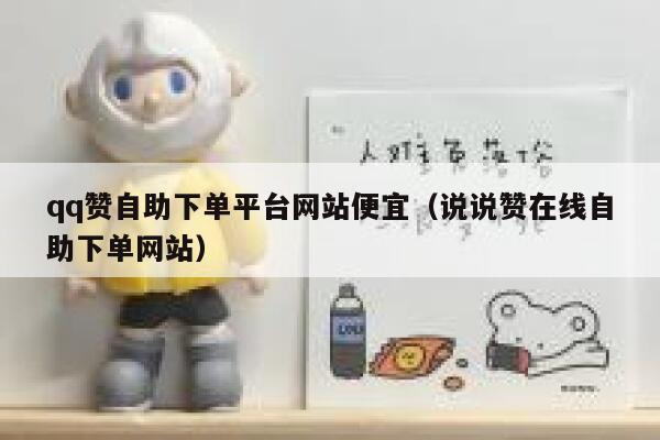 qq赞自助下单平台网站便宜（说说赞在线自助下单网站） 第1张