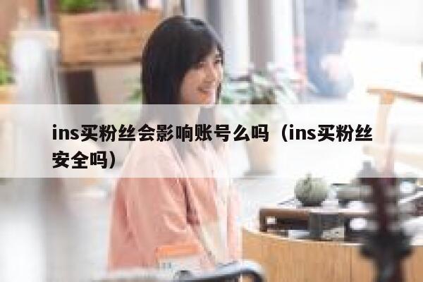 ins买粉丝会影响账号么吗（ins买粉丝安全吗） 第1张