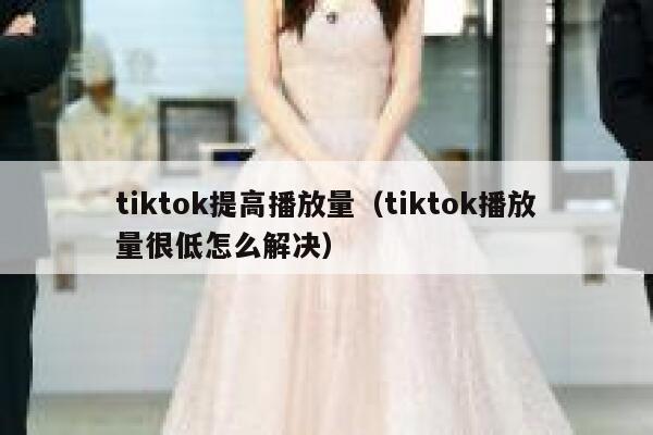 tiktok提高播放量（tiktok播放量很低怎么解决） 第1张