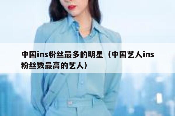 中国ins粉丝最多的明星（中国艺人ins粉丝数最高的艺人） 第1张