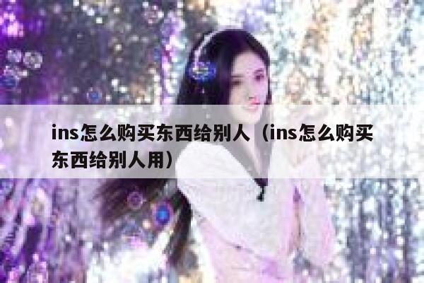 ins怎么购买东西给别人（ins怎么购买东西给别人用） 第1张