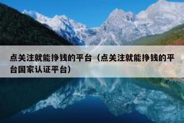 点关注就能挣钱的平台（点关注就能挣钱的平台国家认证平台） 第1张