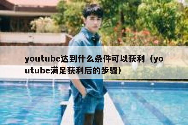 youtube达到什么条件可以获利（youtube满足获利后的步骤） 第1张