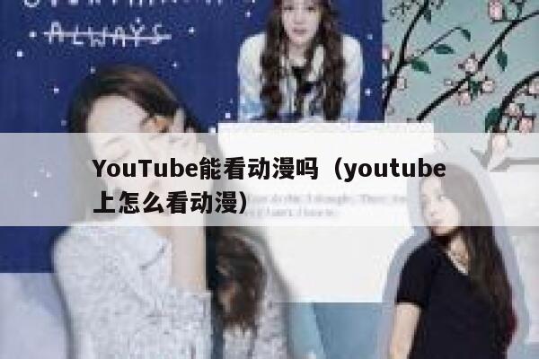 YouTube能看动漫吗（youtube上怎么看动漫） 第1张
