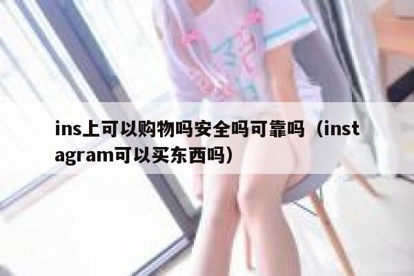 ins上可以购物吗安全吗可靠吗（instagram可以买东西吗） 第1张