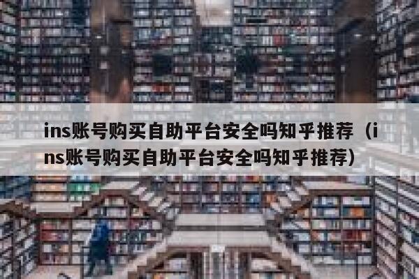 ins账号购买自助平台安全吗知乎推荐（ins账号购买自助平台安全吗知乎推荐） 第1张