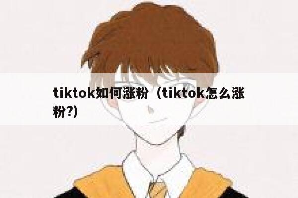 tiktok如何涨粉（tiktok怎么涨粉?） 第1张
