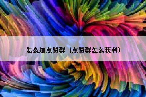 怎么加点赞群（点赞群怎么获利） 第1张