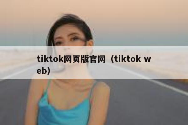 tiktok网页版官网（tiktok web） 第1张
