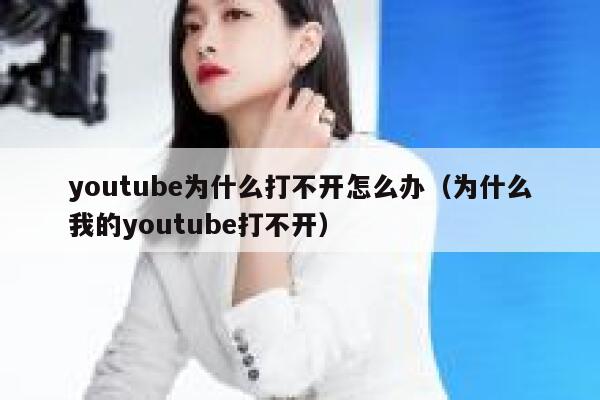 youtube为什么打不开怎么办（为什么我的youtube打不开） 第1张
