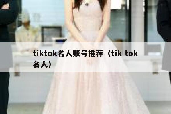 tiktok名人账号推荐（tik tok名人） 第1张