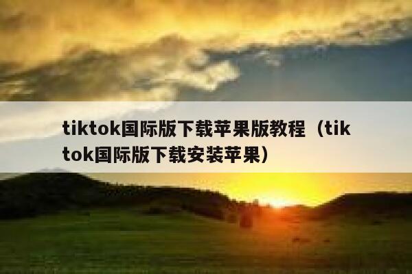tiktok国际版下载苹果版教程（tiktok国际版下载安装苹果） 第1张