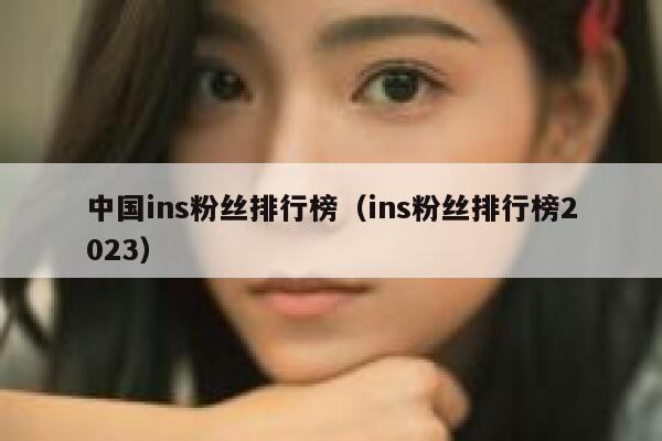 中国ins粉丝排行榜（ins粉丝排行榜2023） 第1张