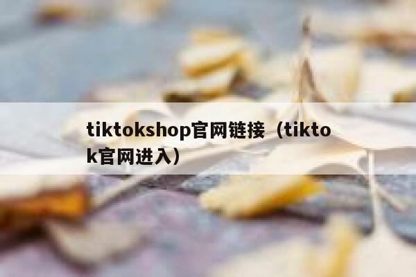 tiktokshop官网链接（tiktok官网进入） 第1张