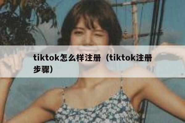 tiktok怎么样注册（tiktok注册步骤） 第1张