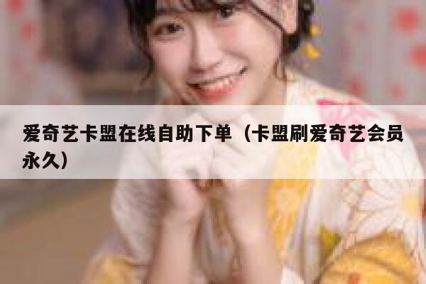 爱奇艺卡盟在线自助下单（卡盟刷爱奇艺会员永久） 第1张