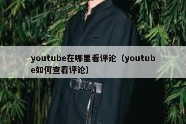 youtube在哪里看评论（youtube如何查看评论） 第1张