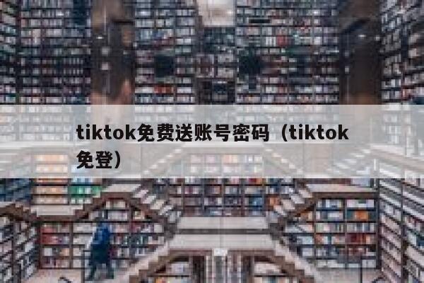 tiktok免费送账号密码（tiktok免登） 第1张