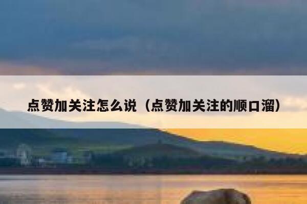 点赞加关注怎么说（点赞加关注的顺口溜） 第1张