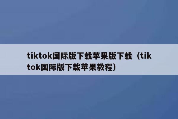 tiktok国际版下载苹果版下载（tiktok国际版下载苹果教程） 第1张
