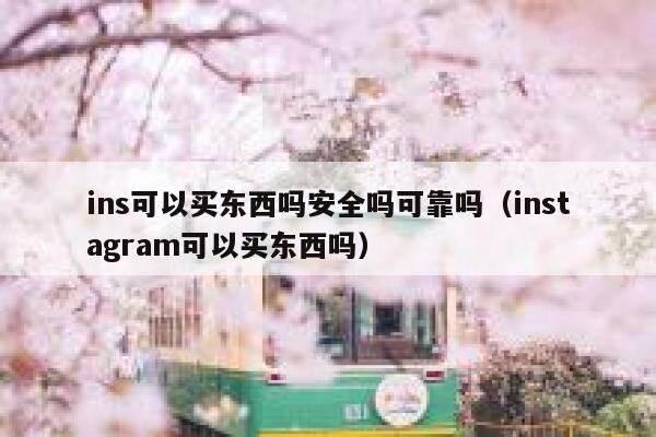 ins可以买东西吗安全吗可靠吗（instagram可以买东西吗） 第1张