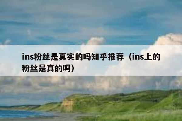 ins粉丝是真实的吗知乎推荐（ins上的粉丝是真的吗） 第1张