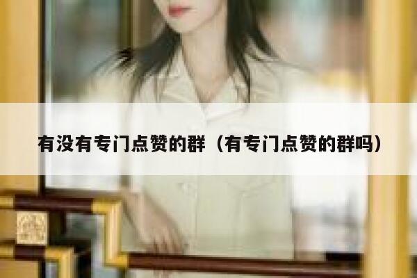 有没有专门点赞的群（有专门点赞的群吗） 第1张