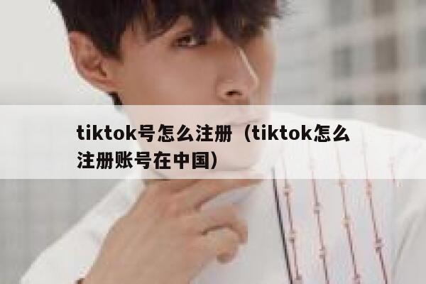 tiktok号怎么注册（tiktok怎么注册账号在中国） 第1张