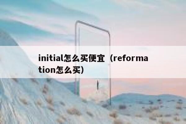 initial怎么买便宜（reformation怎么买） 第1张