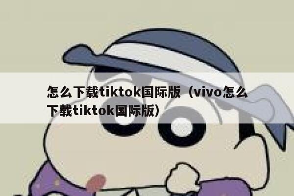 怎么下载tiktok国际版（vivo怎么下载tiktok国际版） 第1张