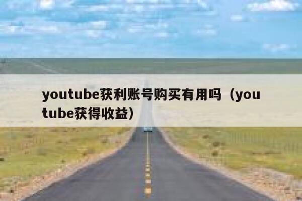 youtube获利账号购买有用吗（youtube获得收益） 第1张