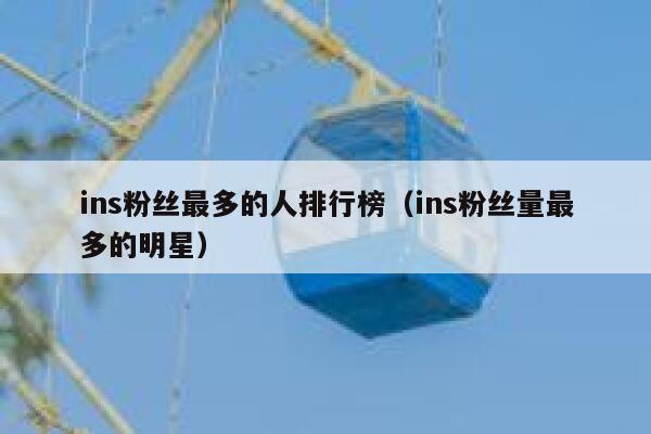 ins粉丝最多的人排行榜（ins粉丝量最多的明星） 第1张