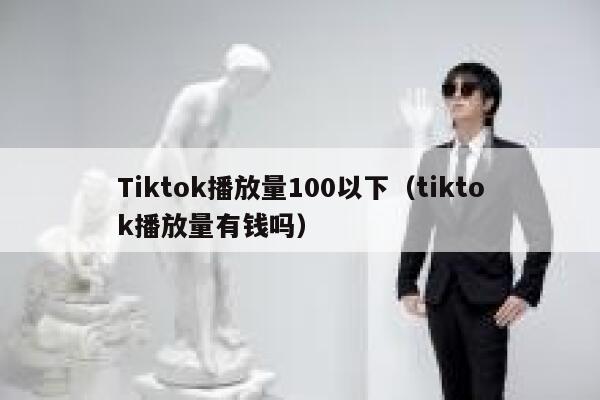 Tiktok播放量100以下（tiktok播放量有钱吗） 第1张