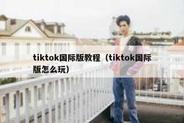 tiktok国际版教程（tiktok国际版怎么玩） 第1张